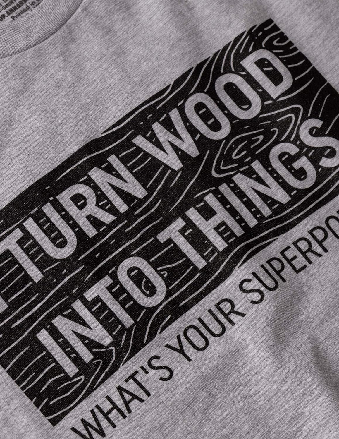 I Turn Wood into Things, What'S Your Superpower? | Funny Woodworking Wood Working Saw Dust Humor T-Shirt