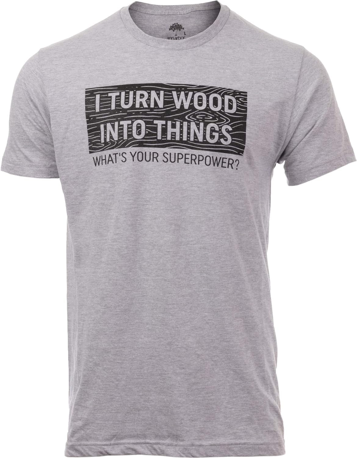 I Turn Wood into Things, What'S Your Superpower? | Funny Woodworking Wood Working Saw Dust Humor T-Shirt